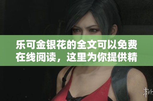 乐可金银花的全文可以免费在线阅读，这里为你提供精彩内容分享