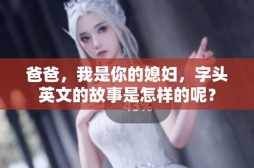 爸爸，我是你的媳妇，字头英文的故事是怎样的呢？