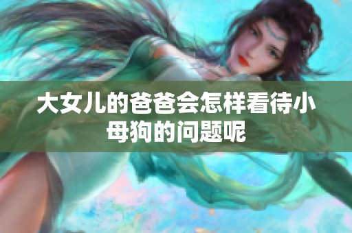 大女儿的爸爸会怎样看待小母狗的问题呢