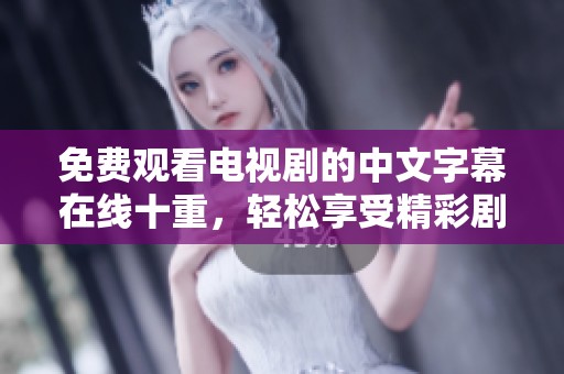 免费观看电视剧的中文字幕在线十重，轻松享受精彩剧情和精彩表演