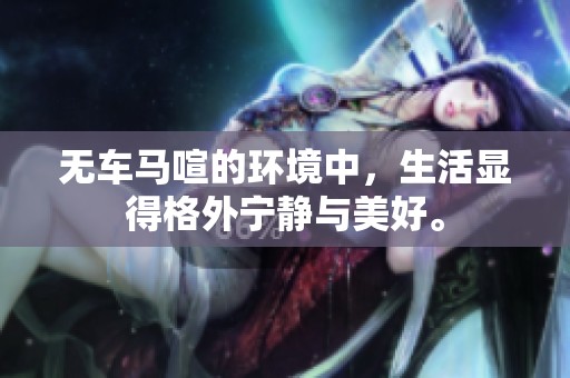 无车马喧的环境中，生活显得格外宁静与美好。