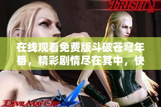 在线观看免费版斗破苍穹年番，精彩剧情尽在其中，快来观看吧！