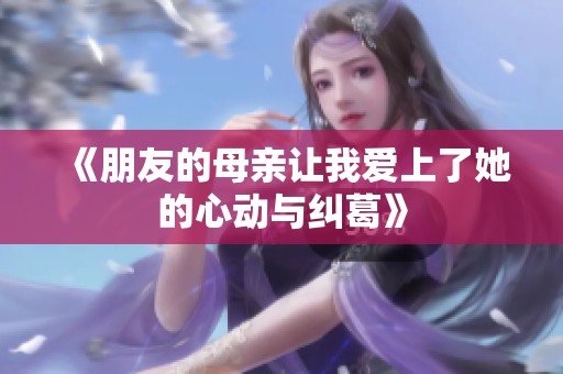 《朋友的母亲让我爱上了她的心动与纠葛》