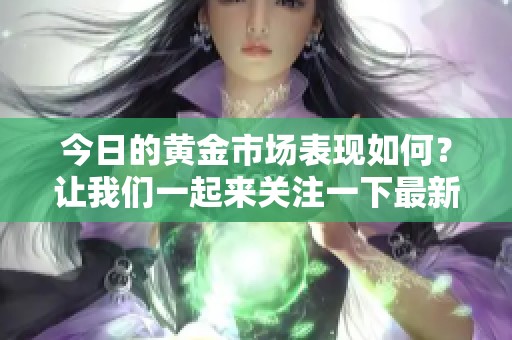 今日的黄金市场表现如何？让我们一起来关注一下最新动态吧。