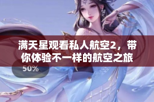 满天星观看私人航空2，带你体验不一样的航空之旅