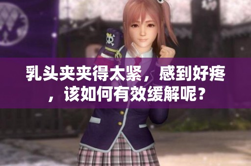 乳头夹夹得太紧，感到好疼，该如何有效缓解呢？