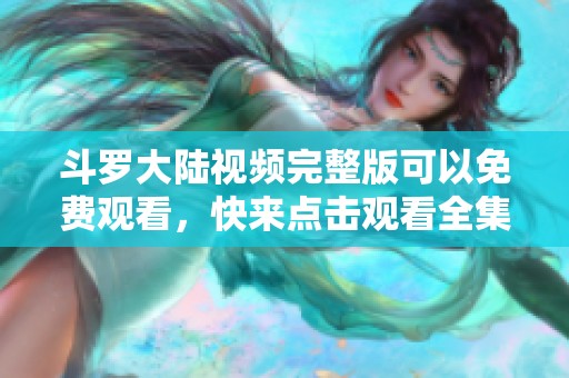 斗罗大陆视频完整版可以免费观看，快来点击观看全集精彩内容！