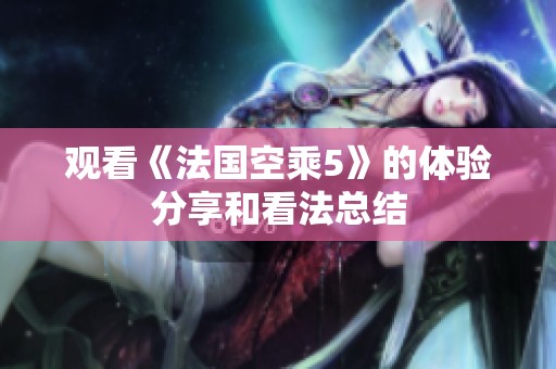 观看《法国空乘5》的体验分享和看法总结
