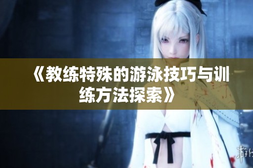 《教练特殊的游泳技巧与训练方法探索》