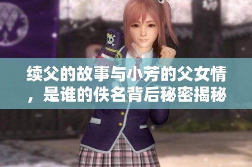 续父的故事与小芳的父女情，是谁的佚名背后秘密揭秘