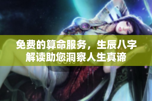 免费的算命服务，生辰八字解读助您洞察人生真谛