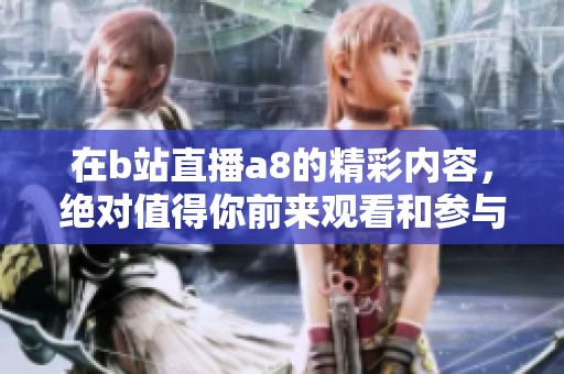 在b站直播a8的精彩内容，绝对值得你前来观看和参与！
