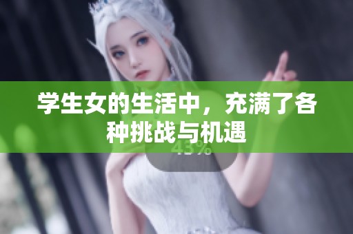 学生女的生活中，充满了各种挑战与机遇