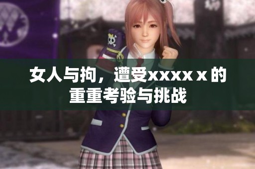女人与拘，遭受xxxxⅹ的重重考验与挑战