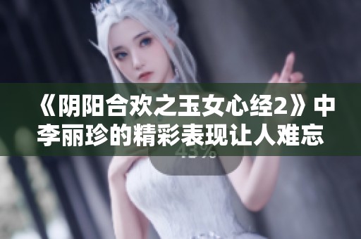 《阴阳合欢之玉女心经2》中李丽珍的精彩表现让人难忘