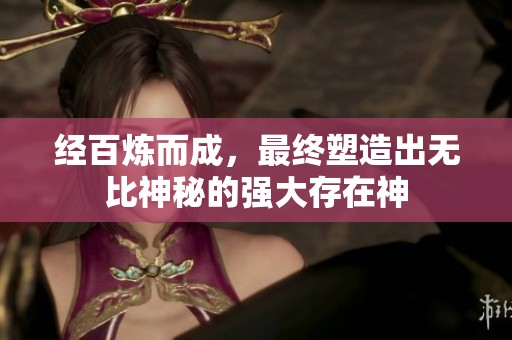 经百炼而成，最终塑造出无比神秘的强大存在神