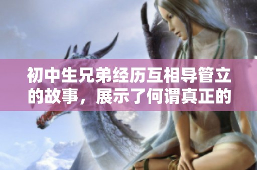 初中生兄弟经历互相导管立的故事，展示了何谓真正的友情与支持
