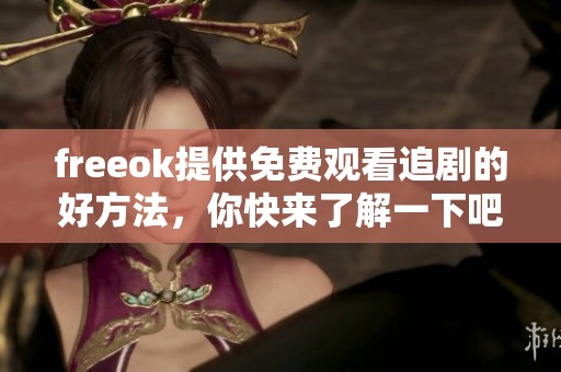 freeok提供免费观看追剧的好方法，你快来了解一下吧