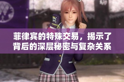 菲律宾的特殊交易，揭示了背后的深层秘密与复杂关系