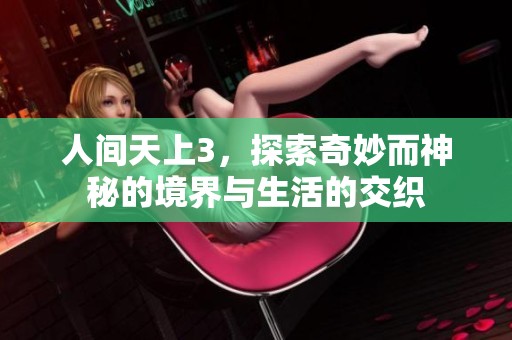 人间天上3，探索奇妙而神秘的境界与生活的交织