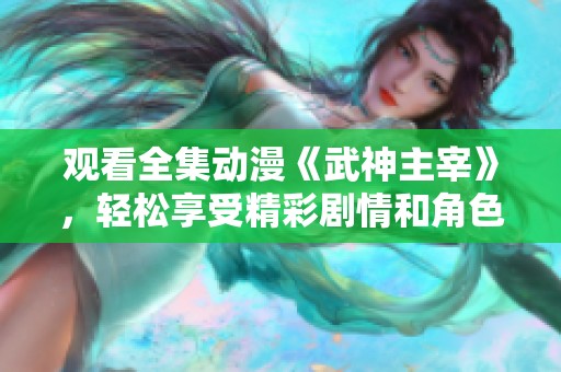 观看全集动漫《武神主宰》，轻松享受精彩剧情和角色发展的每一刻。
