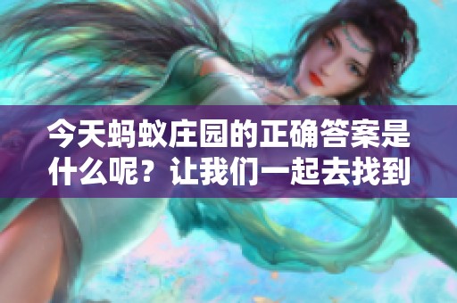 今天蚂蚁庄园的正确答案是什么呢？让我们一起去找到它吧！