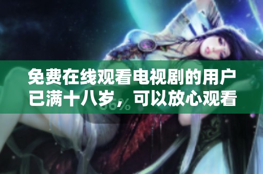 免费在线观看电视剧的用户已满十八岁，可以放心观看。