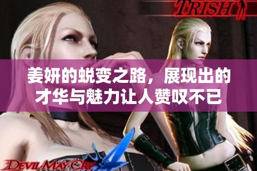 姜妍的蜕变之路，展现出的才华与魅力让人赞叹不已