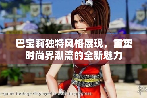 巴宝莉独特风格展现，重塑时尚界潮流的全新魅力