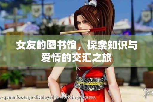 女友的图书馆，探索知识与爱情的交汇之旅