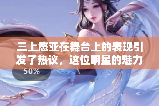 三上悠亚在舞台上的表现引发了热议，这位明星的魅力无法抵挡。