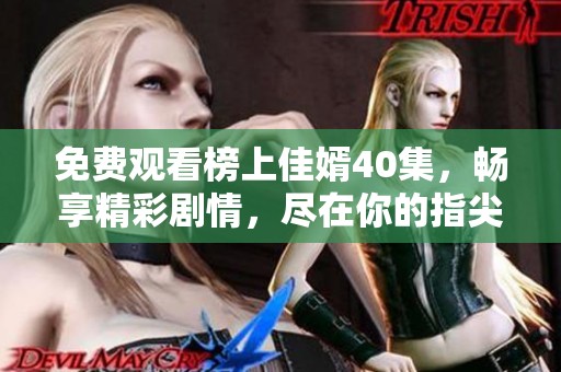 免费观看榜上佳婿40集，畅享精彩剧情，尽在你的指尖