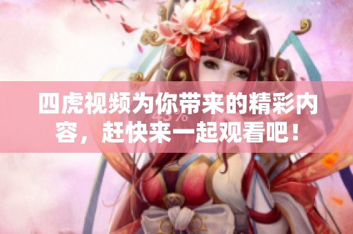 四虎视频为你带来的精彩内容，赶快来一起观看吧！