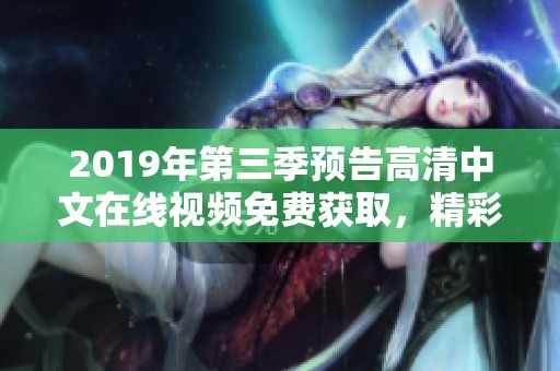 2019年第三季预告高清中文在线视频免费获取，精彩内容敬请关注我们！