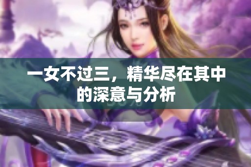 一女不过三，精华尽在其中的深意与分析