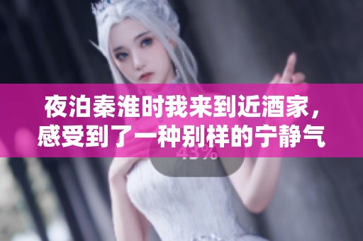 夜泊秦淮时我来到近酒家，感受到了一种别样的宁静气息