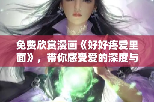 免费欣赏漫画《好好疼爱里面》，带你感受爱的深度与温暖