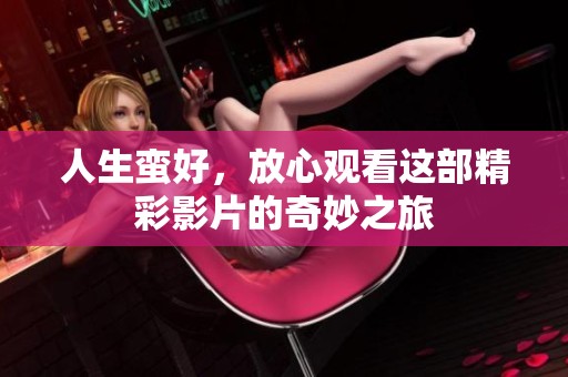 人生蛮好，放心观看这部精彩影片的奇妙之旅