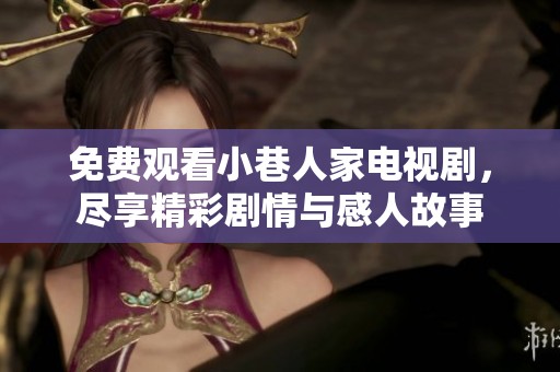 免费观看小巷人家电视剧，尽享精彩剧情与感人故事