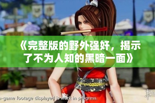 《完整版的野外强奸，揭示了不为人知的黑暗一面》