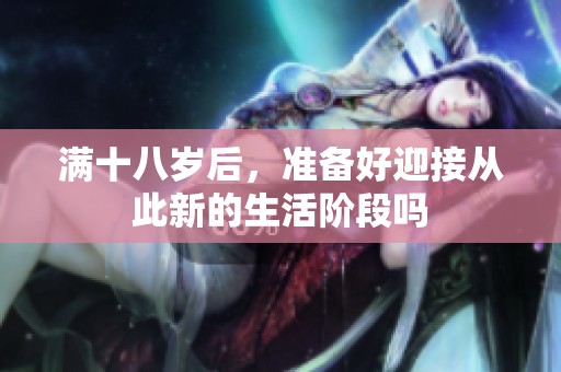 满十八岁后，准备好迎接从此新的生活阶段吗