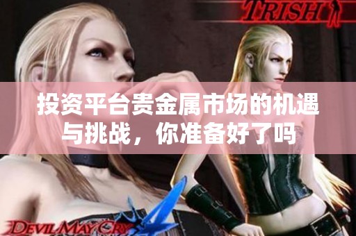 投资平台贵金属市场的机遇与挑战，你准备好了吗
