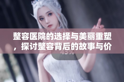 整容医院的选择与美丽重塑，探讨整容背后的故事与价值