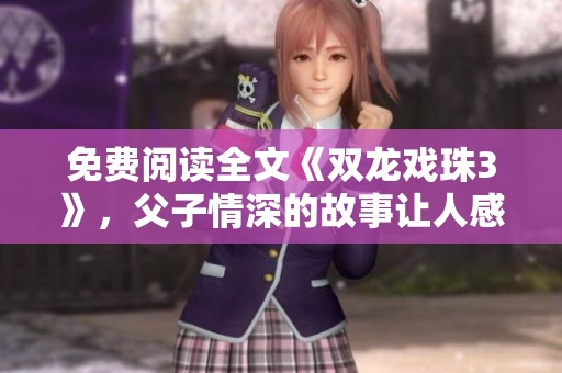 免费阅读全文《双龙戏珠3》，父子情深的故事让人感动不已