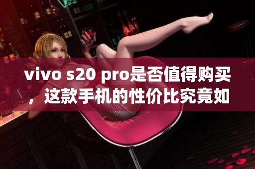 vivo s20 pro是否值得购买，这款手机的性价比究竟如何呢