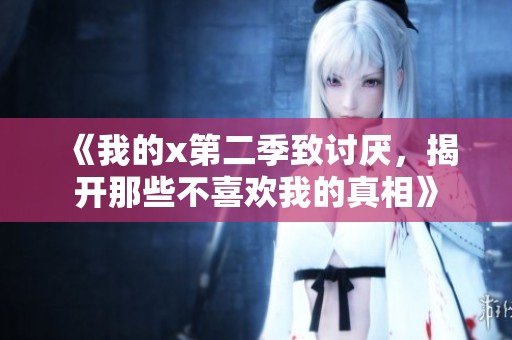 《我的x第二季致讨厌，揭开那些不喜欢我的真相》