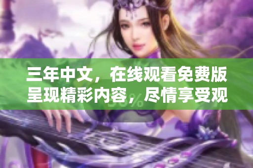 三年中文，在线观看免费版呈现精彩内容，尽情享受观看乐趣！
