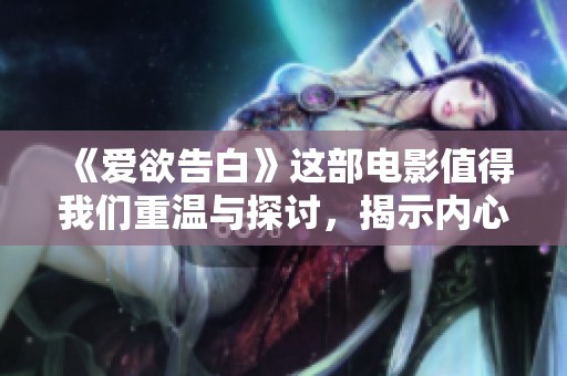 《爱欲告白》这部电影值得我们重温与探讨，揭示内心深处的情感纠葛