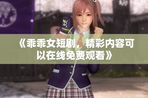 《乖乖女短剧，精彩内容可以在线免费观看》