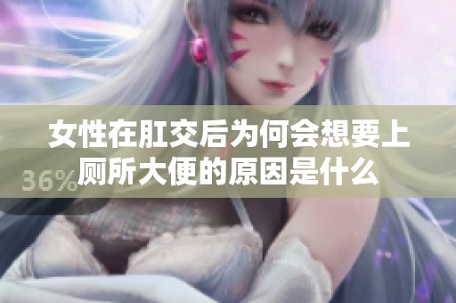 女性在肛交后为何会想要上厕所大便的原因是什么